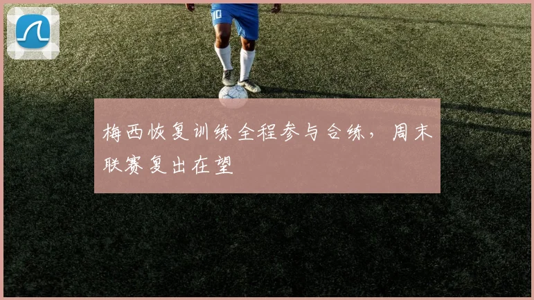 梅西恢复训练全程参与合练，周末联赛复出在望