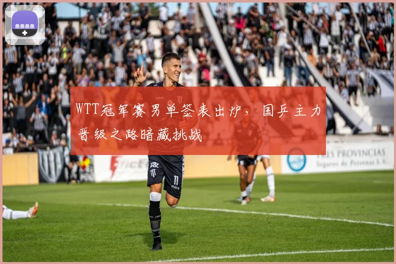 WTT冠军赛男单签表出炉，国乒主力晋级之路暗藏挑战