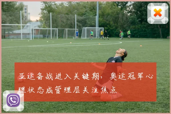 亚运备战进入关键期，奥运冠军心理状态成管理层关注焦点