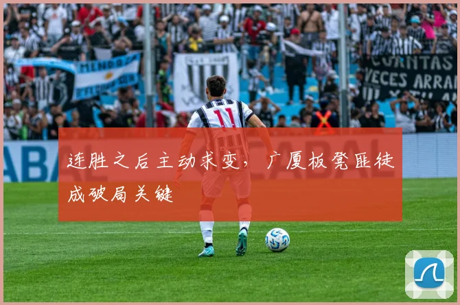 连胜之后主动求变，广厦板凳匪徒成破局关键