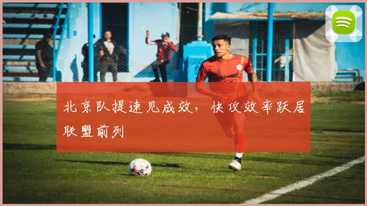 北京队提速见成效，快攻效率跃居联盟前列