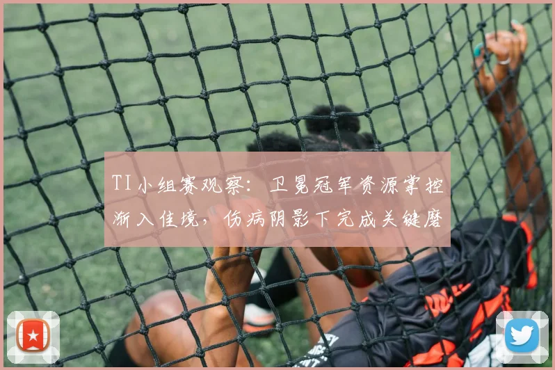 TI小组赛观察：卫冕冠军资源掌控渐入佳境，伤病阴影下完成关键磨合