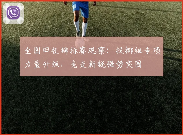 全国田径锦标赛观察：投掷组专项力量升级，竞走新锐强势突围