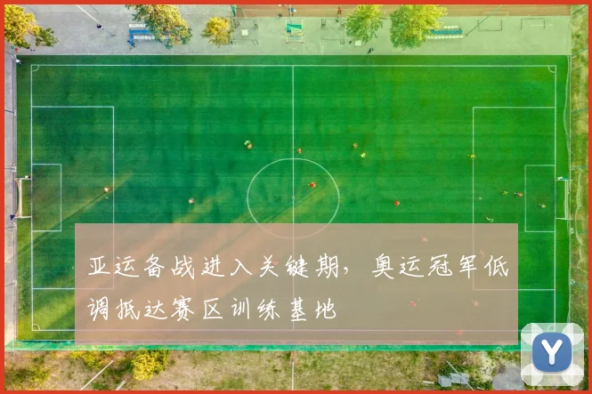 亚运备战进入关键期，奥运冠军低调抵达赛区训练基地