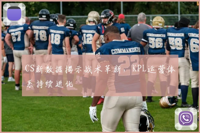 CS新数据揭示战术革新，KPL运营体系持续进化