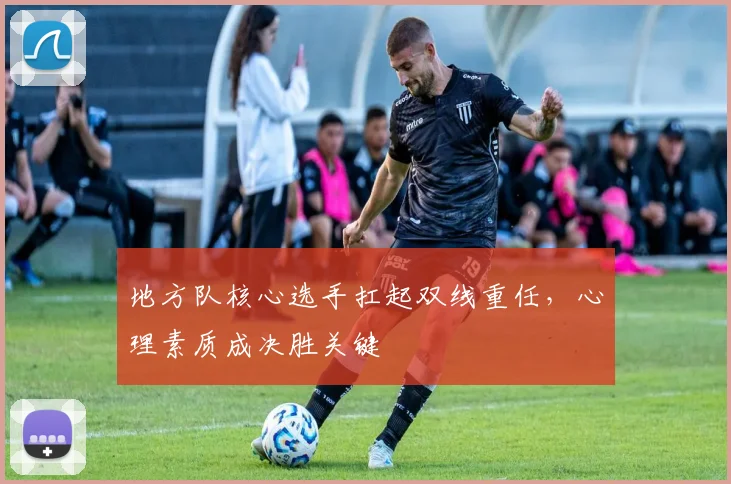 地方队核心选手扛起双线重任，心理素质成决胜关键