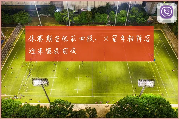 休赛期苦练获回报，火箭年轻阵容迎来爆发前夜