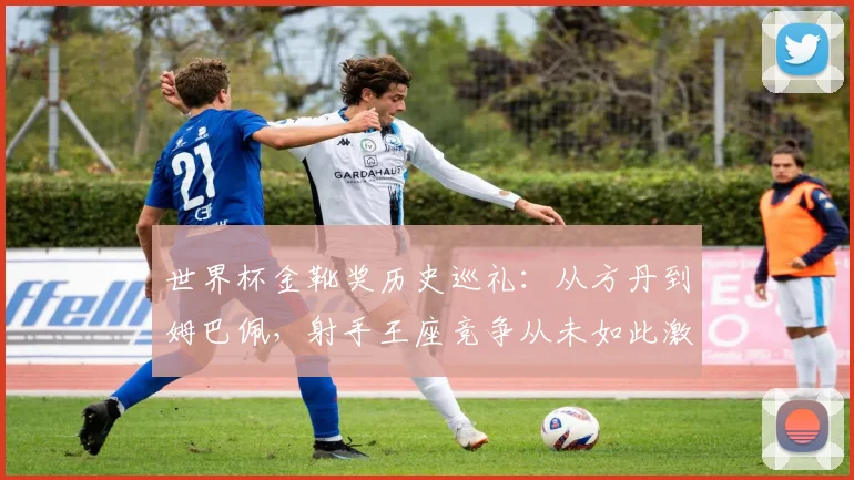 世界杯金靴奖历史巡礼：从方丹到姆巴佩，射手王座竞争从未如此激烈