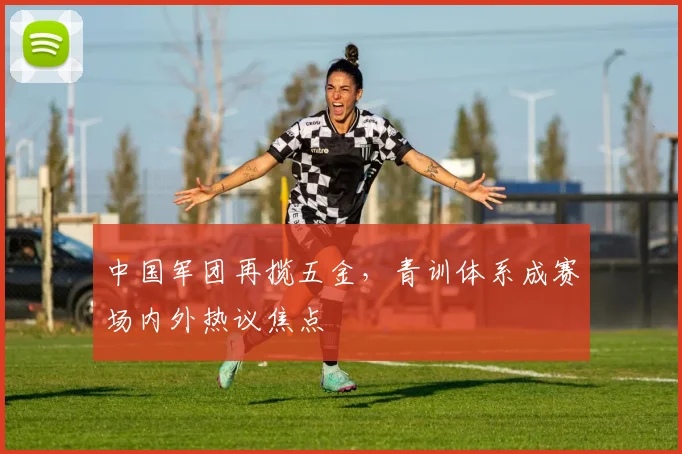中国军团再揽五金，青训体系成赛场内外热议焦点